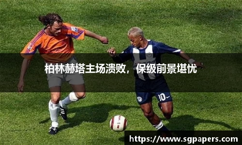 柏林赫塔主场溃败，保级前景堪忧