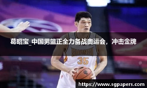 葛昭宝_中国男篮正全力备战奥运会，冲击金牌