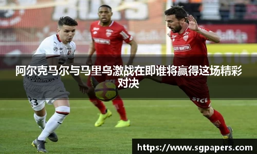 阿尔克马尔与马里乌激战在即谁将赢得这场精彩对决