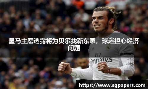 皇马主席透露将为贝尔找新东家，球迷担心经济问题